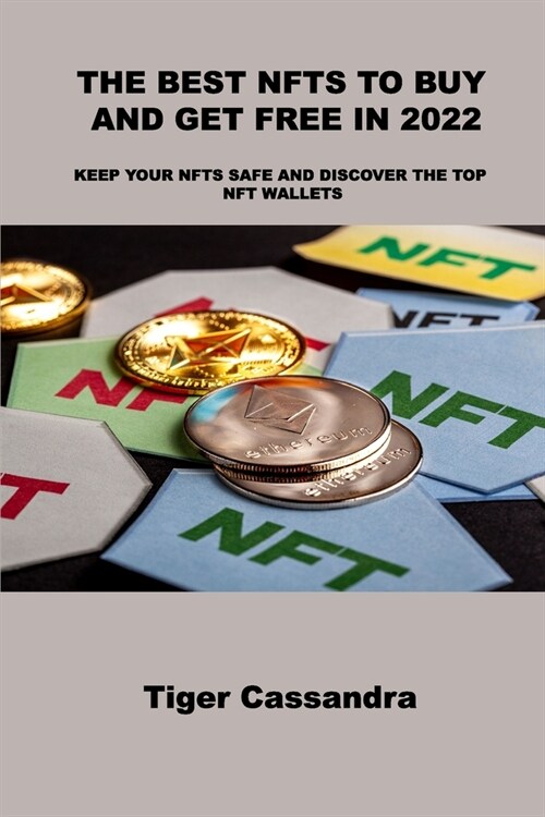 The Best Nfts to Buy and Get Free in 2022: Keep Your Nfts Safe and Discover the Top Nft Wallets (Paperback)