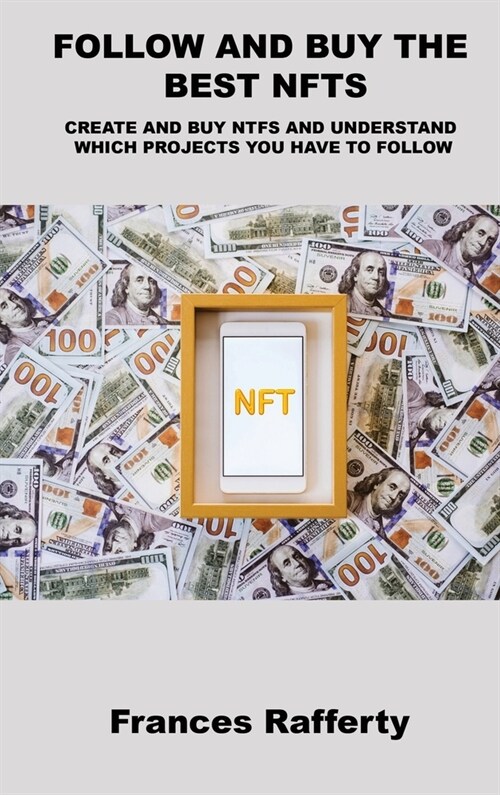 Follow and Buy the Best Nfts: Create and Buy Ntfs and Understand Which Projects You Have to Follow (Hardcover)