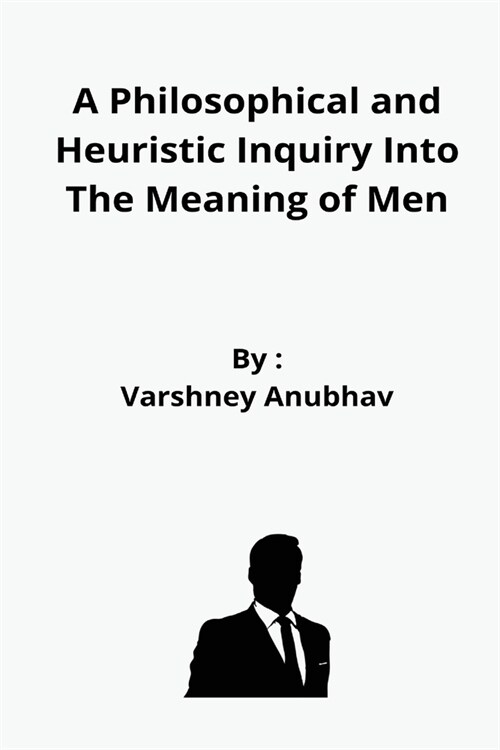 A Philosophical and Heuristic Inquiry Into The Meaning of Men (Paperback)