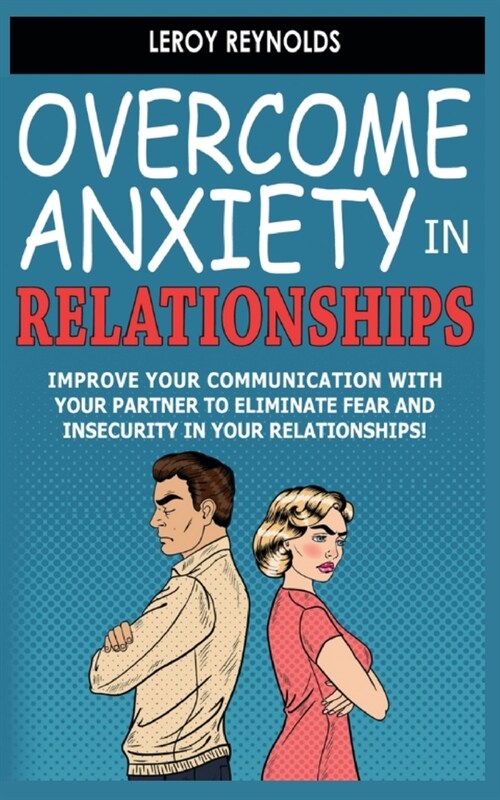 Overcome Anxiety in Relationships: Improve Your Communication with Your Partner to Eliminate Fear and Insecurity in Your Relationships! How to Cure Co (Paperback)