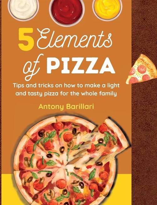 5 Elements of Pizza: Tips and tricks on how to make a light and tasty pizza for the whole family (Hardcover)