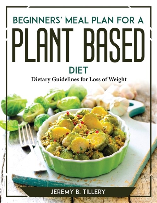 Beginners Meal Plan for a Plant-Based Diet: Dietary Guidelines for Loss of Weight (Paperback)