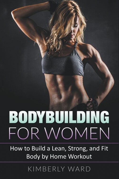 Bodybuilding for Women: How to Build a Lean, Strong, and Fit Body by Home Workout (Paperback)