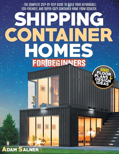 Shipping Container Homes for Beginners: The Complete Step-By-Step Guide To Build Your Affordable, Eco-Friendly, And Super-Cozy Container Home From Scr (Paperback)
