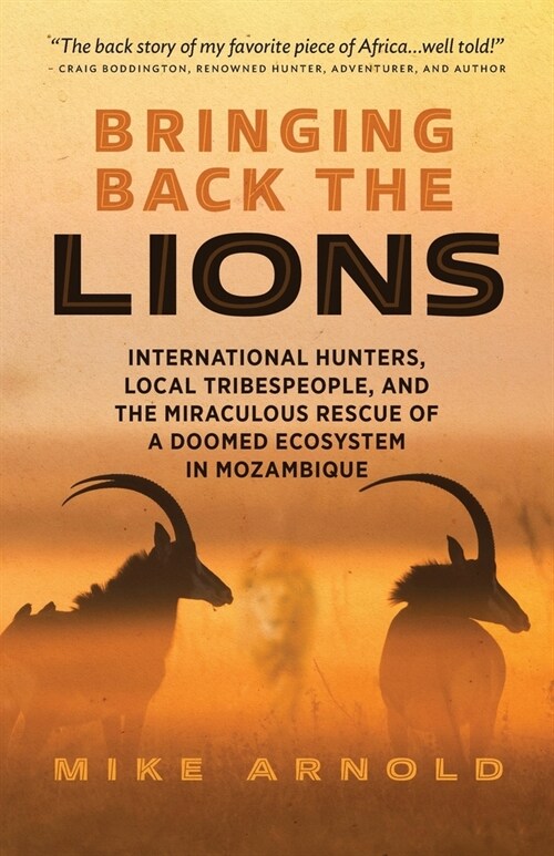 Bringing Back the Lions: International Hunters, Local Tribespeople, and the Miraculous Rescue of a Doomed Ecosystem in Mozambique (Paperback)