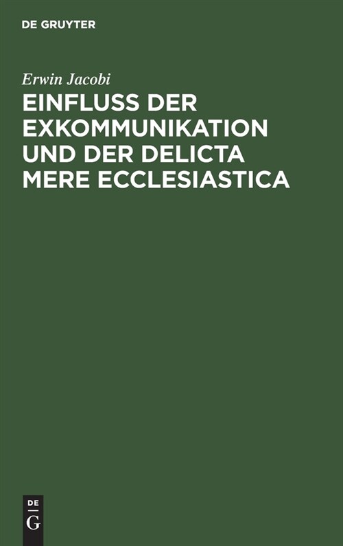 Einfluss Der Exkommunikation Und Der Delicta Mere Ecclesiastica: Auf Die F?igkeit Zum Erwerb Und Zur Aus?ung Des Patronatrechts (Hardcover, Reprint 2022)