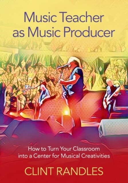 Music Teacher as Music Producer: How to Turn Your Classroom Into a Center for Musical Creativities (Hardcover)