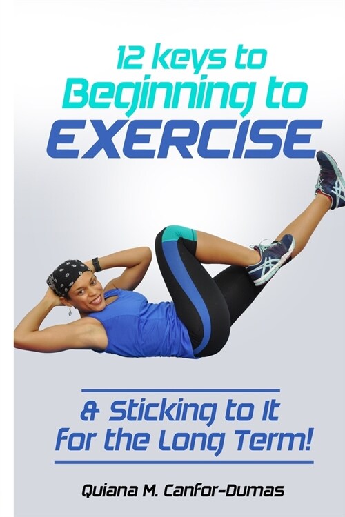 12 Keys to Beginning to Exercise & Sticking To It For the Long Term! (Paperback)