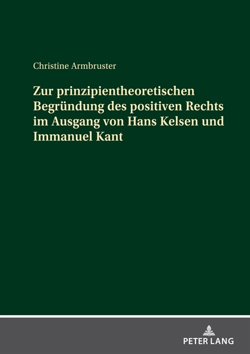 Zur Prinzipientheoretischen Begruendung Des Positiven Rechts Im Ausgang Von Hans Kelsen Und Immanuel Kant (Hardcover)
