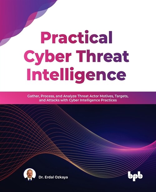 Practical Cyber Threat Intelligence: Gather, Process, and Analyze Threat Actor Motives, Targets, and Attacks with Cyber Intelligence Practices (Paperback)
