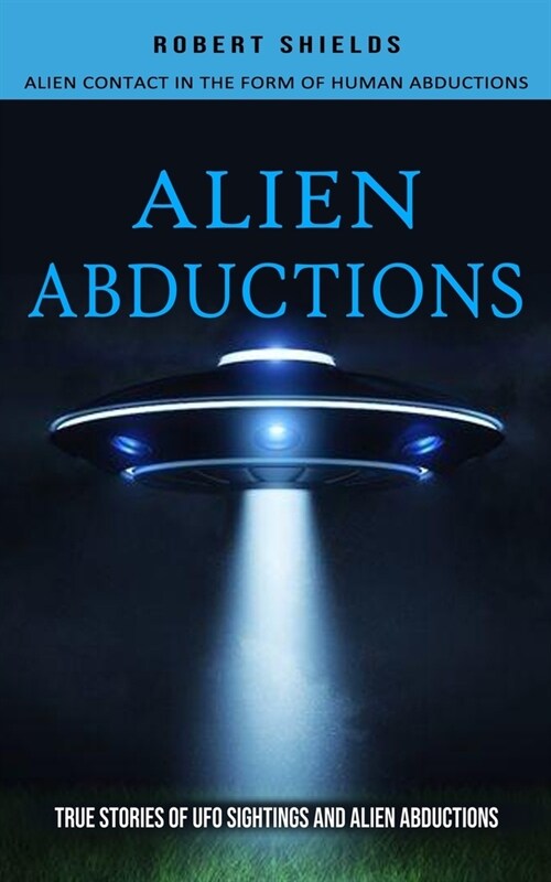 Alien Abductions: Alien Contact In The Form Of Human Abductions(True Stories Of Ufo Sightings And Alien Abductions) (Paperback)