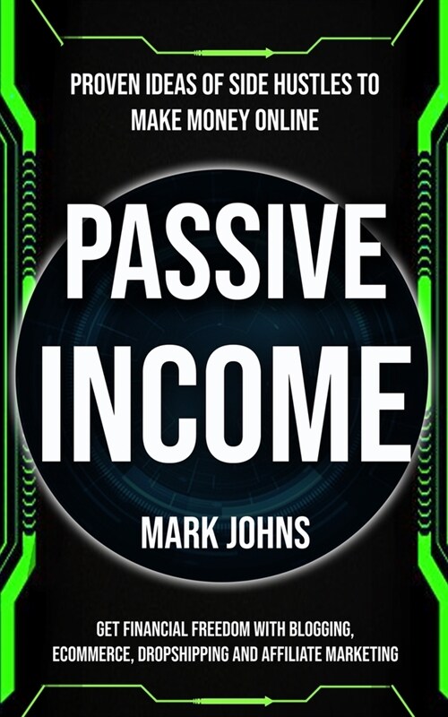 Passive Income: Proven Ideas Of Side Hustles To Make Money Online (Get Financial Freedom With Blogging, Ecommerce, Dropshipping And Af (Paperback)