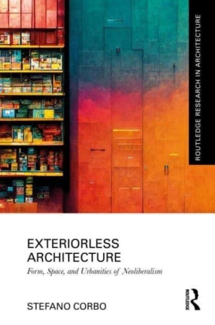 Exteriorless Architecture : Form, Space, and Urbanities of Neoliberalism (Hardcover)