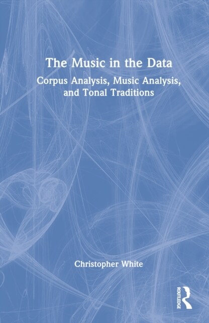 The Music in the Data : Corpus Analysis, Music Analysis, and Tonal Traditions (Hardcover)