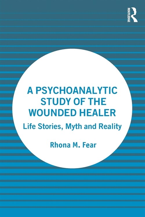 A Psychoanalytic Study of the Wounded Healer : Life Stories, Myth and Reality (Paperback)