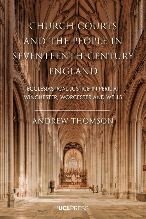 Church Courts and the People in Seventeenth-Century England : Ecclesiastical Justice in Peril at Winchester, Worcester and Wells (Hardcover)