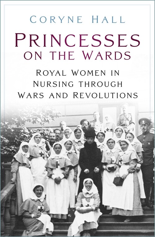 Princesses on the Wards : Royal Women in Nursing Through Wars and Revolutions (Paperback)