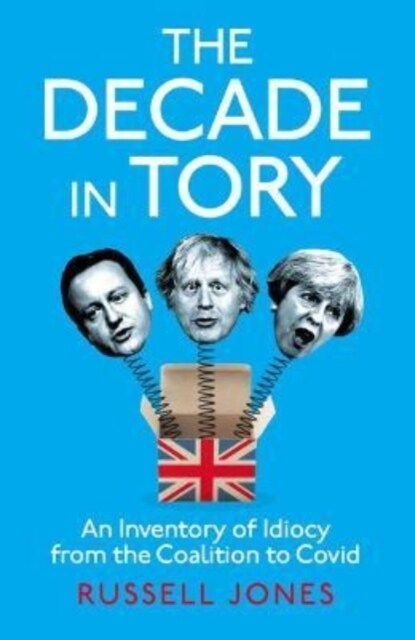 The Decade in Tory : The Sunday Times bestseller: An Inventory of Idiocy from the Coalition to Covid (Hardcover)