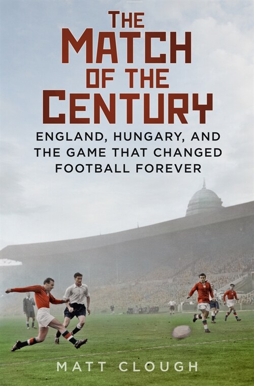The Match of the Century : England, Hungary, and the Game that Changed Football Forever (Hardcover)