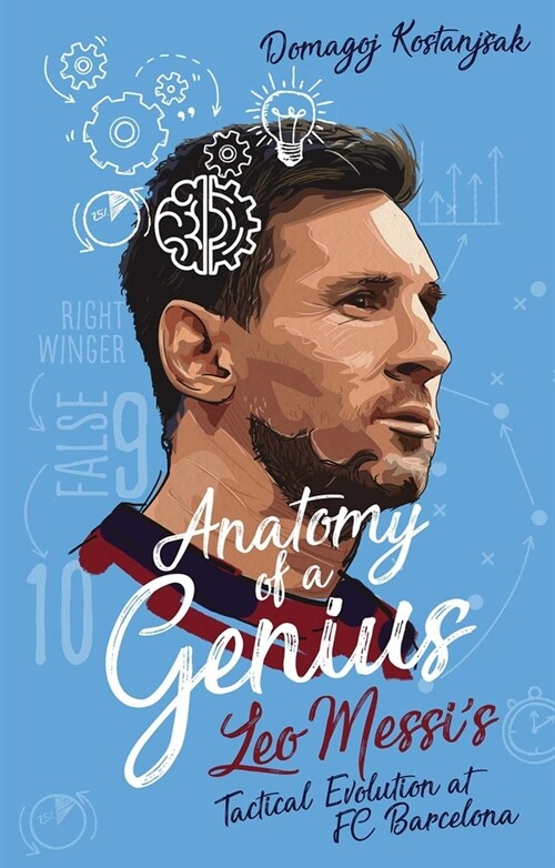 Anatomy of a Genius : Leo Messis Tactical Evolution at Fc Barcelona (Paperback)