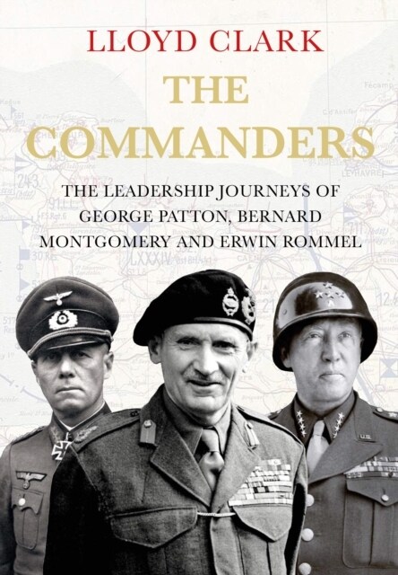 The Commanders : The Leadership Journeys of George Patton, Bernard Montgomery and Erwin Rommel (Hardcover, Main)