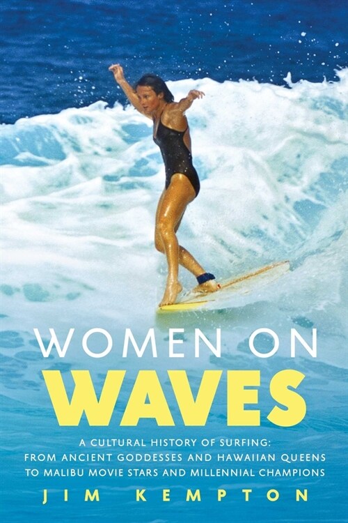 Women on Waves: A Cultural History of Surfing: From Ancient Goddesses and Hawaiian Queens to Malibu Movie Stars and Millennial Champio (Paperback)