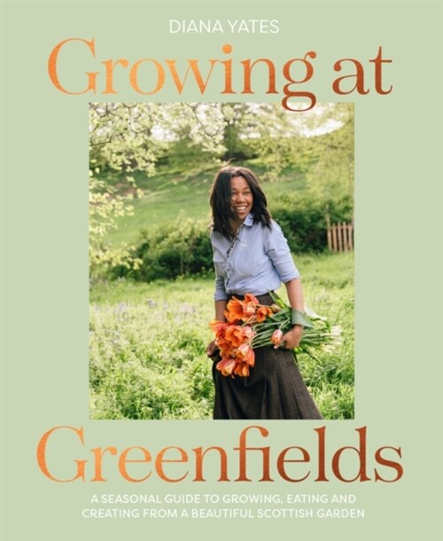 Growing at Greenfields : A Seasonal Guide to Growing, Eating and Creating from a Beautiful Scottish Garden (Hardcover)