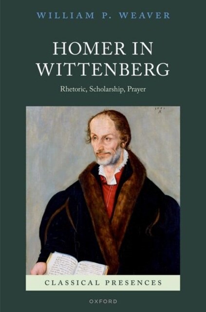 Homer in Wittenberg : Rhetoric, Scholarship, Prayer (Hardcover)