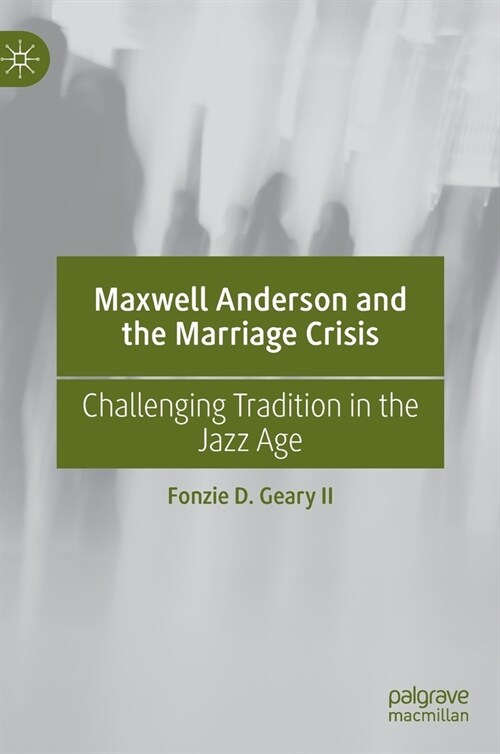 Maxwell Anderson and the Marriage Crisis: Challenging Tradition in the Jazz Age (Hardcover, 2022)
