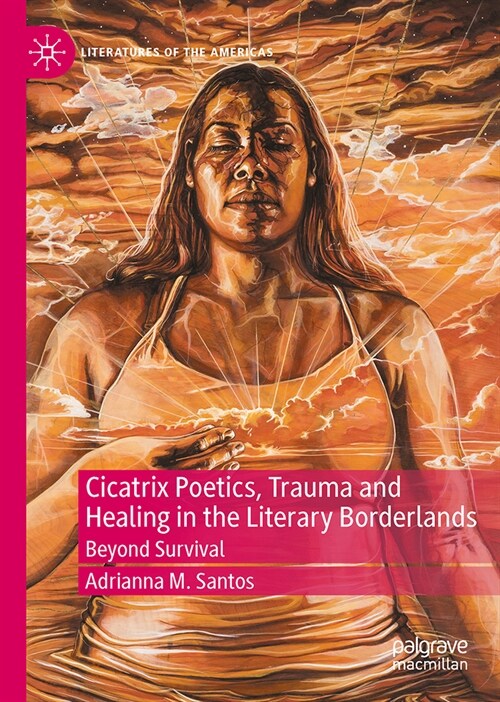 Cicatrix Poetics, Trauma and Healing in the Literary Borderlands: Beyond Survival (Hardcover, 2024)