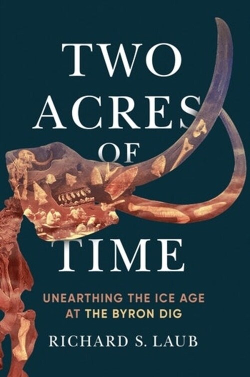 Two Acres of Time: Unearthing the Ice Age at the Byron Dig (Hardcover)