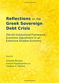 Reflections on the Greek Sovereign Debt Crisis : The EU Institutional Framework, Economic Adjustment in an Extensive Shadow Economy (Hardcover, Unabridged ed)