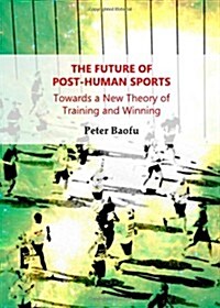 The Future of Post-Human Sports : Towards a New Theory of Training and Winning (Hardcover)