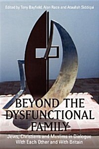 Beyond the Dysfunctional Family: Jews, Christians and Muslims in Dialogue with Each Other and with Britain (Paperback)