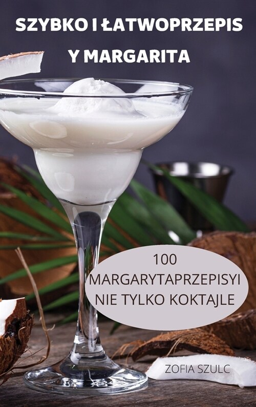 Szybko I Latwoprzepis Y Margarita: 100 Margarytaprzepisyi Nie Tylko Koktajle (Hardcover)