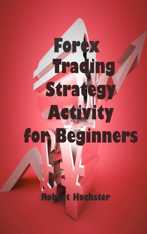 Forex Trading Strategy Activity for Beginners: Аll Аbоut Hоw Yоu Саn Trаde Раrt-Time With (Hardcover)