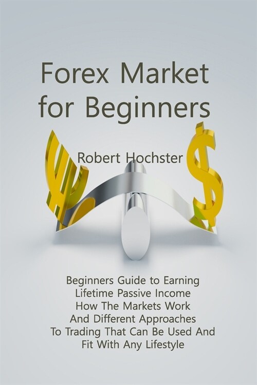 Forex Market for Beginners: Beginners Guide to Earning Lifetime Passive Income How The Markets Work And Different Approaches To Trading That Can B (Paperback)