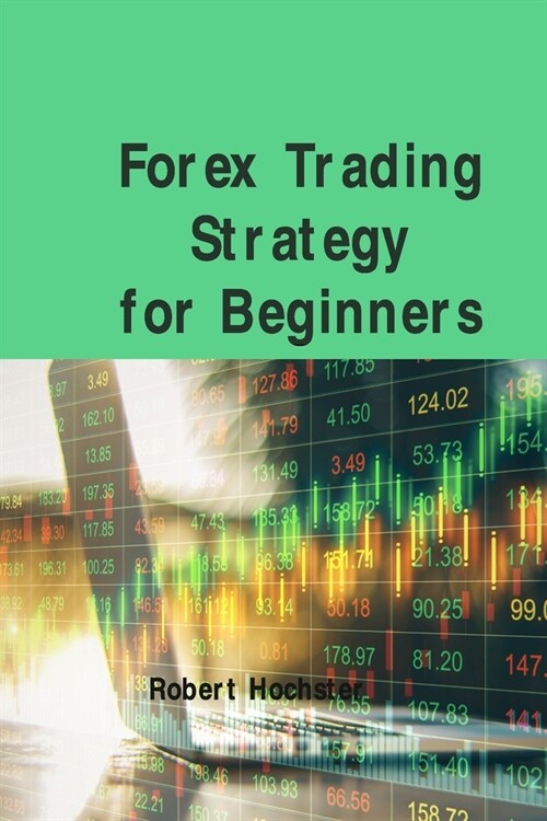 Forex Trading Strategy for Beginners: Basic and Easily Understandable Terms That Forex Is All About How You Can Trade Part-Time With Relatively Low Ri (Paperback)
