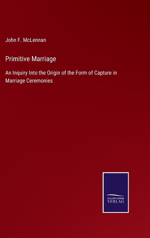 Primitive Marriage: An Inquiry Into the Origin of the Form of Capture in Marriage Ceremonies (Hardcover)