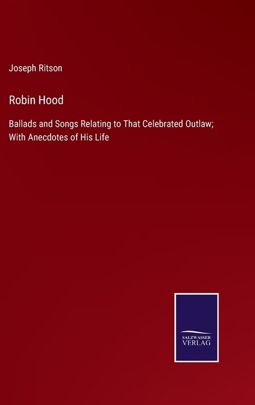 Robin Hood: Ballads and Songs Relating to That Celebrated Outlaw; With Anecdotes of His Life (Hardcover)
