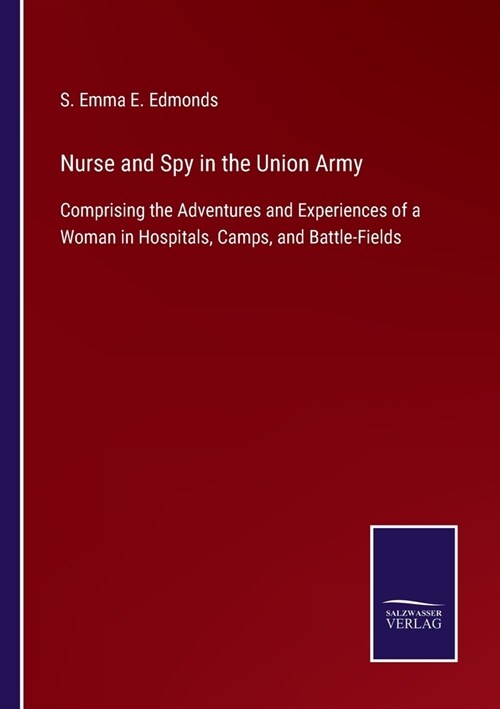 Nurse and Spy in the Union Army: Comprising the Adventures and Experiences of a Woman in Hospitals, Camps, and Battle-Fields (Paperback)