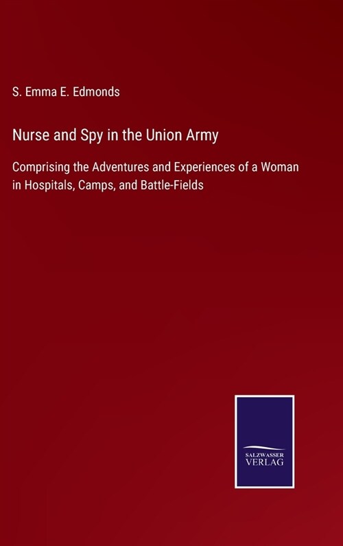 Nurse and Spy in the Union Army: Comprising the Adventures and Experiences of a Woman in Hospitals, Camps, and Battle-Fields (Hardcover)