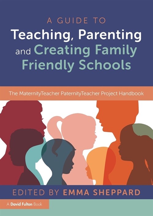 A Guide to Teaching, Parenting and Creating Family Friendly Schools : The MaternityTeacher PaternityTeacher Project Handbook (Paperback)