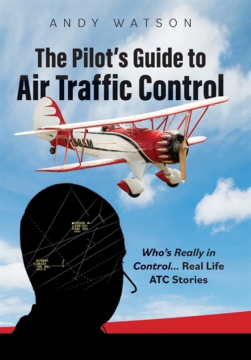 The Pilots Guide to Air Traffic Control: Whos Really in Control... Real Life ATC Stories (Hardcover)