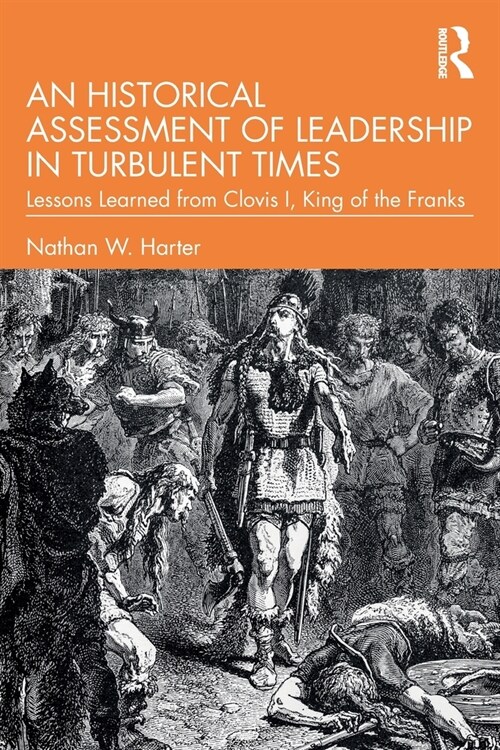 An Historical Assessment of Leadership in Turbulent Times : Lessons Learned from Clovis I, King of the Franks (Paperback)
