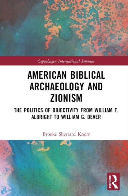 American Biblical Archaeology and Zionism : The Politics of Objectivity from William F. Albright to William G. Dever (Hardcover)