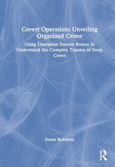 Covert Operations Unveiling Organized Crime : Using Operation Donnie Brasco to Understand the Complex Trauma of Deep Cover (Hardcover)