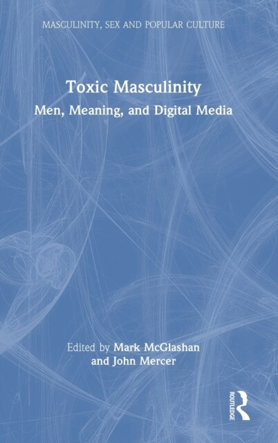 Toxic Masculinity : Men, Meaning, and Digital Media (Hardcover)