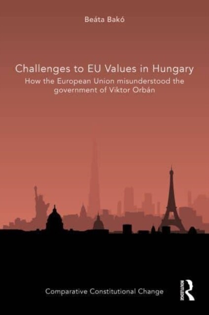 Challenges to EU Values in Hungary : How the European Union Misunderstood the Government of Viktor Orban (Hardcover)