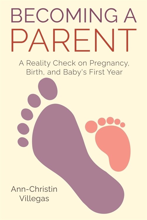 Becoming A Parent: A Reality Check on Pregnancy, Birth, and Babys First Year (Paperback)